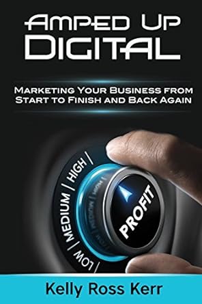 amped up digital marketing your business from start to finish and back again 1st edition kelly ross kerr