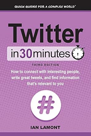 twitter in 30 minutes how to connect with interesting people write great tweets and find information thats