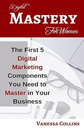 digital mastery for women the first 5 digital marketing components you need to master in your business 1st