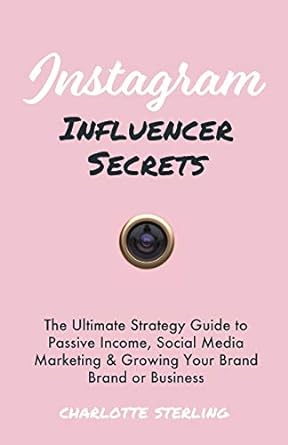instagram influencer secrets the ultimate strategy guide to passive income social media marketing and growing