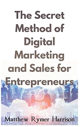 the secret method of digital marketing and sales for entrepreneurs 1st edition matthew rymer harrison
