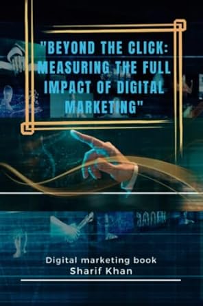 beyond the click measuring the full impact of digital marketing 1st edition sharif khan 979-8391149354