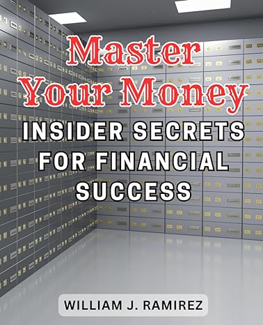 master your money insider secrets for financial success 1st edition william j. ramirez 979-8865784432