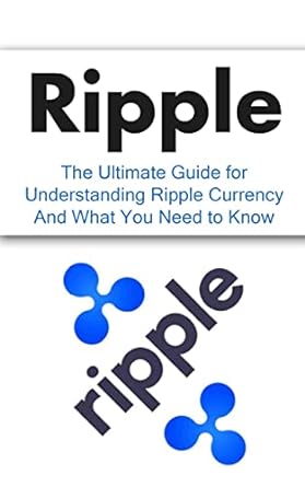 ripple the ultimate beginner s guide for understanding ripple currency and what you need to know 1st edition
