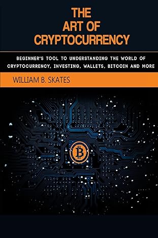 the art of cryptocurrency beginner s tool to understanding the world of cryptocurrency 1st edition william b.