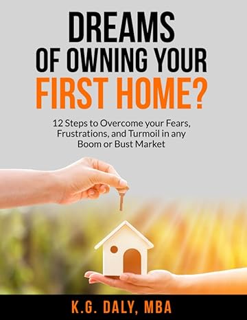 dreams of owning your first home 12 steps to overcome your fears frustrations and turmoil in any boom or bust