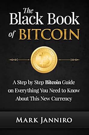 the black book of bitcoin a step by step bitcoin guide on everything you need to know about this new currency
