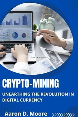 crypto mining unearthing the revolution in digital currency 1st edition aaron d. moore 979-8858159735