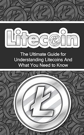 litecoin the ultimate beginner s guide for understanding litecoins and what you need to know 1st edition