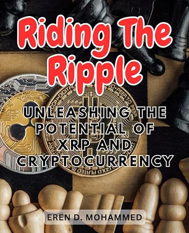 riding the ripple unleashing the potential of xrp and cryptocurrency discovering the power and possibilities