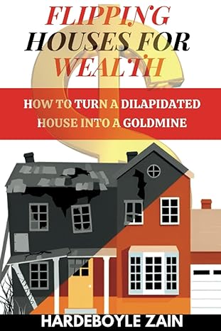 flipping houses for wealth how to turn a dilapidated house into a goldmine 1st edition hardeboyle zain