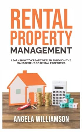 rental property management learn how to create wealth through the management of rental properties 1st edition