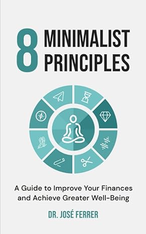 8 minimalist principles a guide to improve your finances and achieve greater well being 1st edition jose