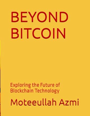 beyond bitcoin blockchain basics exploring the future of blockchain technology 1st edition moteeullah azmi