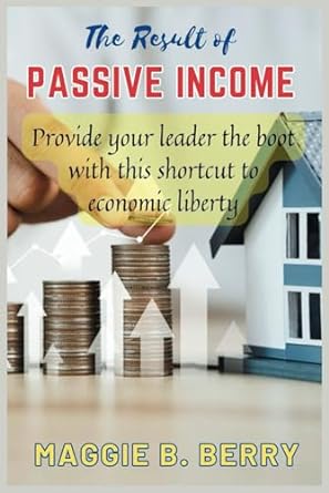 the result of passive income provide your leader the boot with this shortcut to economic liberty 1st edition