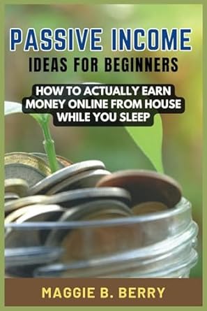 passive income ideas for beginners how to actually earn money online from house while you sleep 1st edition