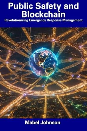 public safety and blockchain revolutionizing emergency response management 1st edition mabel johnson