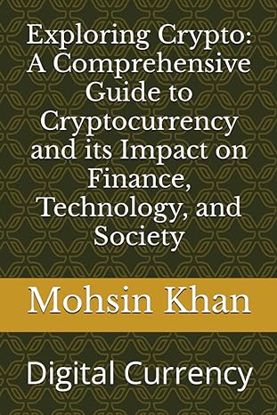 exploring crypto a comprehensive guide to cryptocurrency and its impact on finance technology and society
