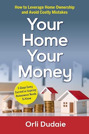 your home your money how to leverage home ownership and avoid costly mistakes 1st edition orli dudaie