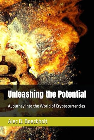 unleashing the potential a journey into the world of cryptocurrencies 1st edition alec david boeckholt