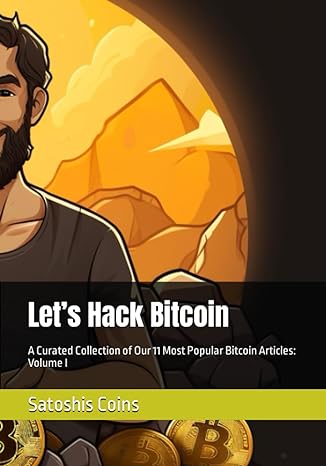 let s hack bitcoin a curated collection of our 11 most popular bitcoin articles volume i 1st edition satoshis