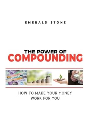 the power of compounding how to make your money work for you growing wealth with compounding strategies for