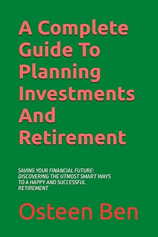 a complete guide to planning investments and retirement saving your financial future discovering the utmost