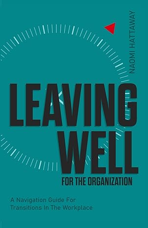 leaving well for the organization a navigation guide for workplace transitions 1st edition naomi hattaway