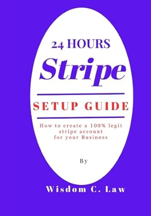 24 hours stripe setup how to create a 100 legit stripe account for your business 1st edition wisdom c. law