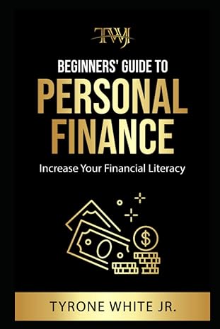 beginners guide to personal finance increase your financial literacy 1st edition tyrone white jr.