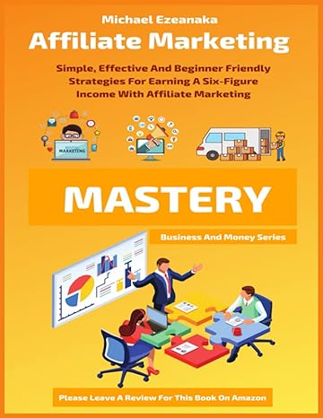 affiliate marketing mastery simple effective and beginner friendly strategies for earning a six figure income