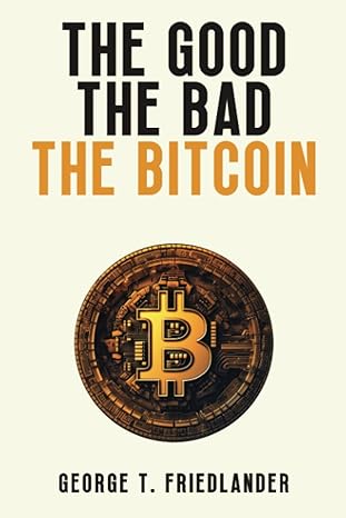 the good the bad the bitcoin 1st edition george t. friedlander 979-8399794495