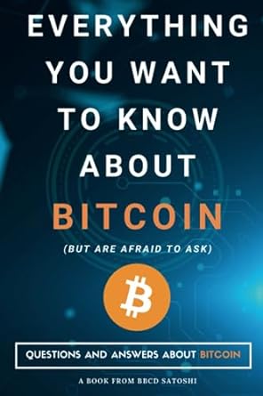 everything you want to know about bitcoin questions and answers about bitcoin 1st edition bbcd satoshi