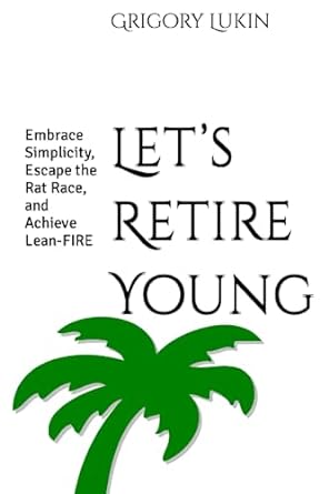 let s retire young embrace simplicity escape the rat race and achieve lean fire 1st edition grigory lukin