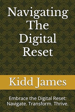 navigating the digital reset embrace the digital reset navigate transform thrive 1st edition kidd james