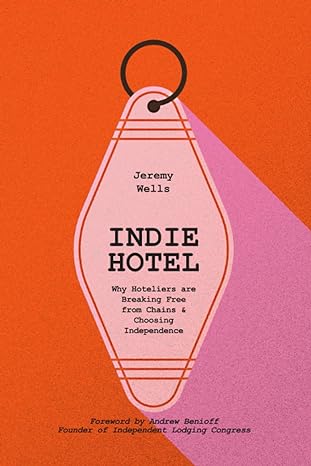 indie hotel why hoteliers are breaking free from chains and choosing independence 1st edition jeremy t wells