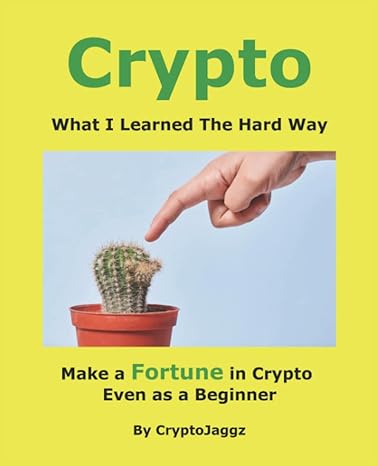 crypto what i learned the hard way make a fortune in crypto even as a beginner 1st edition cryptojaggz
