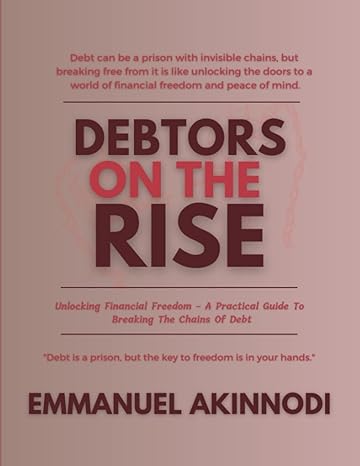 debtors on the rise unlocking financial freedom a practical guide to breaking the chains of debt 1st edition