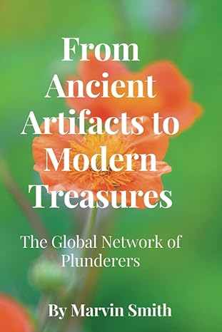 from ancient artifacts to modern treasures the global network of plunderers 1st edition marvin smith