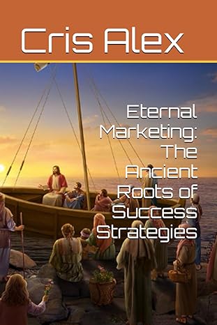eternal marketing the ancient roots of success strategies 1st edition mr mirco dondi ,cris alex 979-8862390544