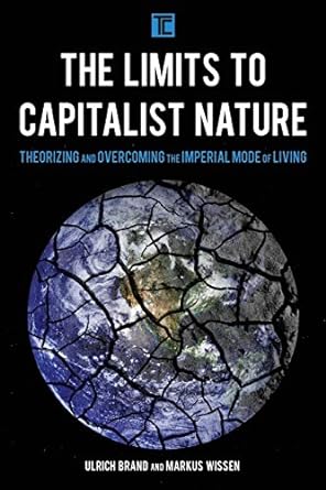 the limits to capitalist nature theorizing and overcoming the imperial mode of living 1st edition ulrich