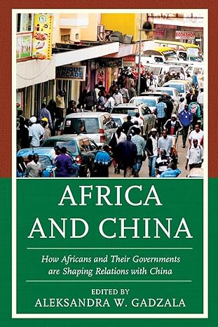 africa and china how africans and their governments are shaping relations with china 1st edition aleksandra