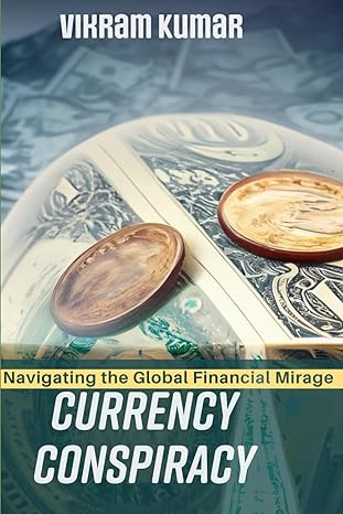 currency conspiracy navigating the global financial mirage 1st edition vikram kumar 979-8865809470