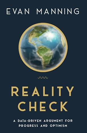 reality check a data driven argument for progress and optimism 1st edition evan manning 979-8788743172