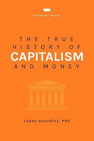 the true history of capitalism and money 1st edition alejandro lopez gonzalez 979-8788154381
