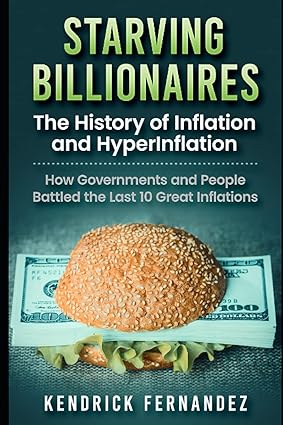 starving billionaires the history of inflation and hyperinflation how governments and people battled the last