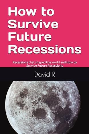 how to survive future recessions recessions that shaped the world and how to survive future recessions 1st