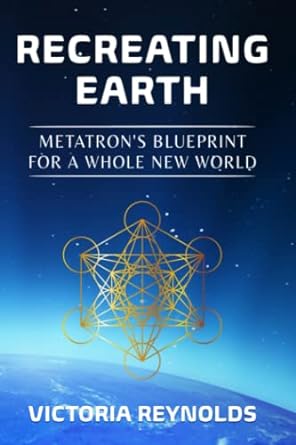 recreating earth metatron s blueprint for a whole new world 1st edition victoria reynolds 1954250088,
