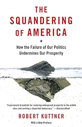 the squandering of america how the failure of our politics undermines our prosperity 1st edition robert