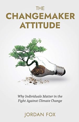 the changemaker attitude why individuals matter in the fight against climate change 1st edition jordan fox